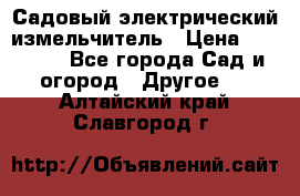 Садовый электрический измельчитель › Цена ­ 17 000 - Все города Сад и огород » Другое   . Алтайский край,Славгород г.